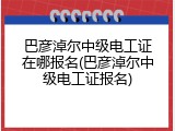 巴彦淖尔中级电工证在哪报名(巴彦淖尔中级电工证报名)
