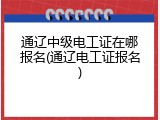 通辽中级电工证在哪报名(通辽电工证报名)