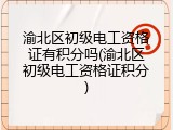 渝北区初级电工资格证有积分吗(渝北区初级电工资格证积分)