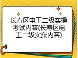 长寿区电工二级实操考试内容(长寿区电工二级实操内容)