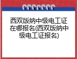 西双版纳中级电工证在哪报名(西双版纳中级电工证报名)