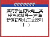 滨海新区初级电工实操考试科目一(滨海新区初级电工实操科目一)