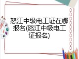 怒江中级电工证在哪报名(怒江中级电工证报名)