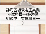 静海区初级电工实操考试科目一(静海区初级电工实操科目一)