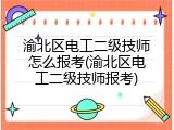 渝北区电工二级技师怎么报考(渝北区电工二级技师报考)
