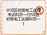 宁河区初级电工实操考试科目一(宁河区初级电工实操科目一)
