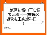 宝坻区初级电工实操考试科目一(宝坻区初级电工实操科目一)