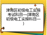 津南区初级电工实操考试科目一(津南区初级电工实操科目一)