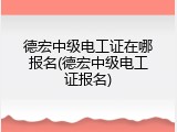 德宏中级电工证在哪报名(德宏中级电工证报名)