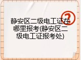 静安区二级电工证在哪里报考(静安区二级电工证报考处)