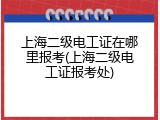 上海二级电工证在哪里报考(上海二级电工证报考处)