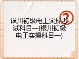 银川初级电工实操考试科目一(银川初级电工实操科目一)