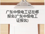 广东中级电工证在哪报名(广东中级电工证报名)