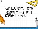 石嘴山初级电工实操考试科目一(石嘴山初级电工实操科目一)