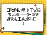 日喀则初级电工实操考试科目一(日喀则初级电工实操科目一)