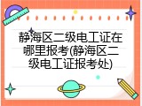 静海区二级电工证在哪里报考(静海区二级电工证报考处)