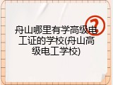 舟山哪里有学高级电工证的学校(舟山高级电工学校)