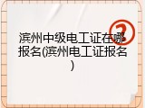 滨州中级电工证在哪报名(滨州电工证报名)