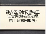 静安区报考初级电工证官网(静安区初级电工证官网报考)