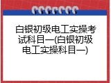 白银初级电工实操考试科目一(白银初级电工实操科目一)