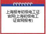 上海报考初级电工证官网(上海初级电工证官网报考)