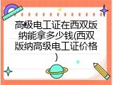 高级电工证在西双版纳能拿多少钱(西双版纳高级电工证价格)