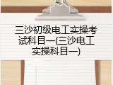 三沙初级电工实操考试科目一(三沙电工实操科目一)