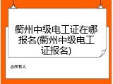 衢州中级电工证在哪报名(衢州中级电工证报名)