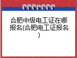 合肥中级电工证在哪报名(合肥电工证报名)