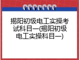 揭阳初级电工实操考试科目一(揭阳初级电工实操科目一)