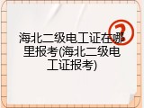 海北二级电工证在哪里报考(海北二级电工证报考)