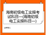 海南初级电工实操考试科目一(海南初级电工实操科目一)