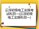 云浮初级电工实操考试科目一(云浮初级电工实操科目一)