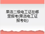果洛二级电工证在哪里报考(果洛电工证报考处)