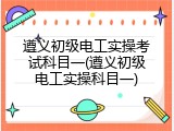 遵义初级电工实操考试科目一(遵义初级电工实操科目一)