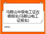 马鞍山中级电工证在哪报名(马鞍山电工证报名)