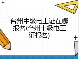 台州中级电工证在哪报名(台州中级电工证报名)