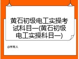 黄石初级电工实操考试科目一(黄石初级电工实操科目一)