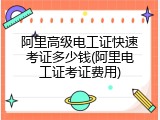 阿里高级电工证快速考证多少钱(阿里电工证考证费用)