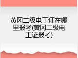 黄冈二级电工证在哪里报考(黄冈二级电工证报考)