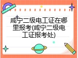 咸宁二级电工证在哪里报考(咸宁二级电工证报考处)
