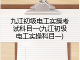 九江初级电工实操考试科目一(九江初级电工实操科目一)