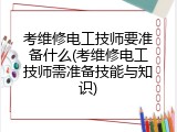 考维修电工技师要准备什么(考维修电工技师需准备技能与知识)