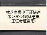 林芝高级电工证快速考证多少钱(林芝电工证考证费用)