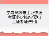 宁夏高级电工证快速考证多少钱(宁夏电工证考证费用)