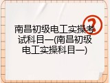 南昌初级电工实操考试科目一(南昌初级电工实操科目一)
