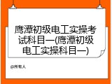 鹰潭初级电工实操考试科目一(鹰潭初级电工实操科目一)