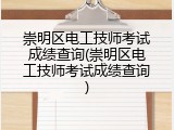 崇明区电工技师考试成绩查询(崇明区电工技师考试成绩查询)