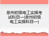 泉州初级电工实操考试科目一(泉州初级电工实操科目一)
