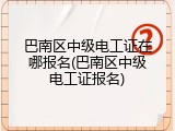 巴南区中级电工证在哪报名(巴南区中级电工证报名)